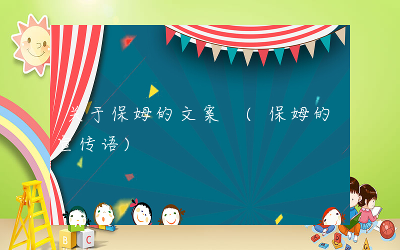 关于保姆的文案 (保姆的宣传语)